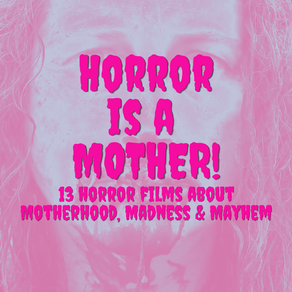 Horror Is a Mother!: Motherhood, Madness & Mayhem in Horror Cinema