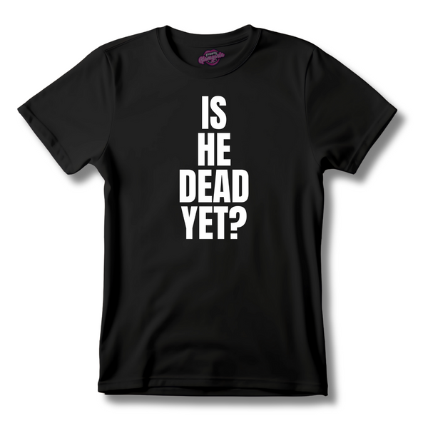 Is He Dead Yet? T-Shirt