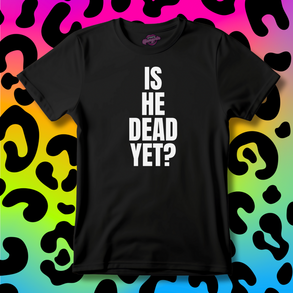 Is He Dead Yet? T-Shirt